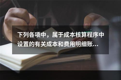 下列各项中，属于成本核算程序中设置的有关成本和费用明细账的有