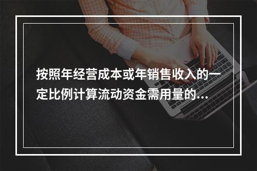 按照年经营成本或年销售收入的一定比例计算流动资金需用量的方法