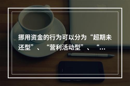 挪用资金的行为可以分为“超期未还型”、“营利活动型”、“非法