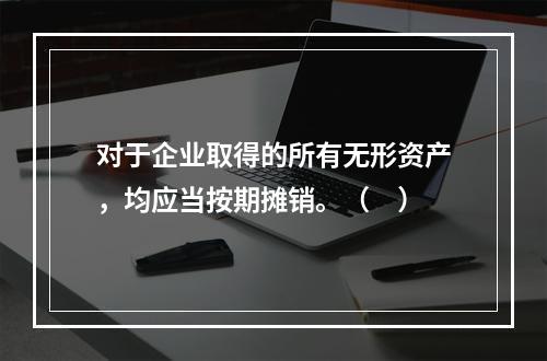 对于企业取得的所有无形资产，均应当按期摊销。（　）