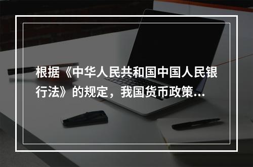 根据《中华人民共和国中国人民银行法》的规定，我国货币政策的最