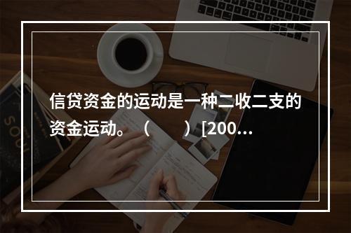 信贷资金的运动是一种二收二支的资金运动。（　　）[2009年