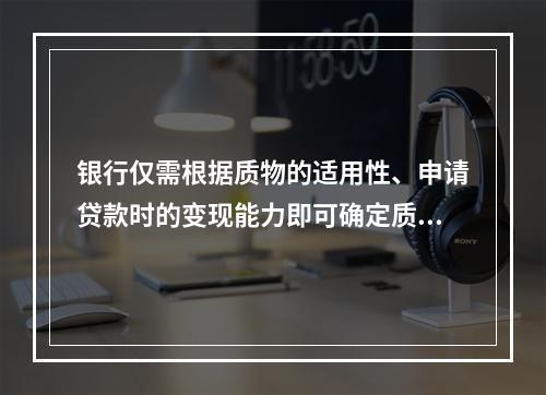 银行仅需根据质物的适用性、申请贷款时的变现能力即可确定质押率