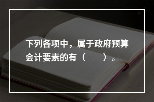 下列各项中，属于政府预算会计要素的有（　　）。