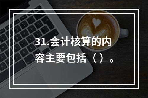 31.会计核算的内容主要包括（ ）。