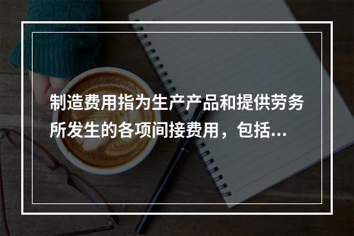 制造费用指为生产产品和提供劳务所发生的各项间接费用，包括（　