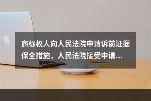 商标权人向人民法院申请诉前证据保全措施，人民法院接受申请后，