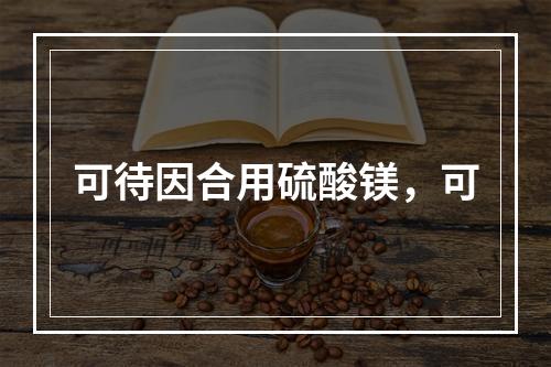 可待因合用硫酸镁，可