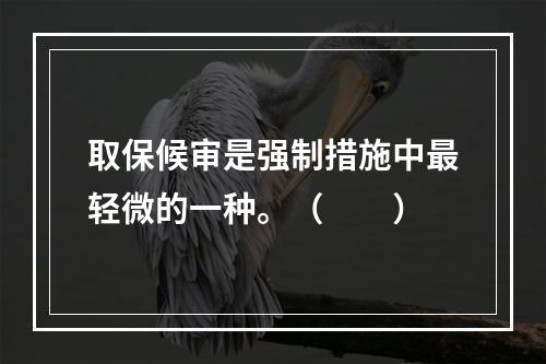 取保候审是强制措施中最轻微的一种。（　　）