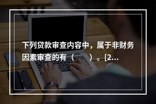 下列贷款审查内容中，属于非财务因素审查的有（　　）。[201