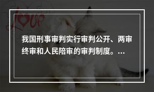 我国刑事审判实行审判公开、两审终审和人民陪审的审判制度。（　