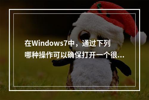 在Windows7中，通过下列哪种操作可以确保打开一个很久以