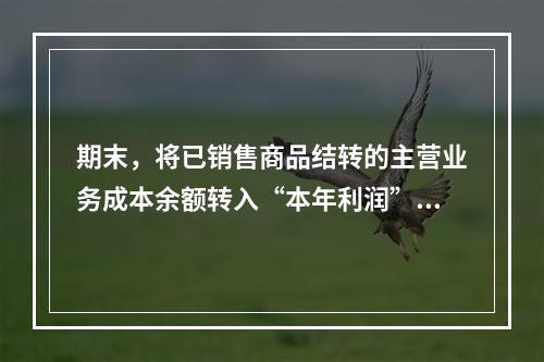 期末，将已销售商品结转的主营业务成本余额转入“本年利润”科目