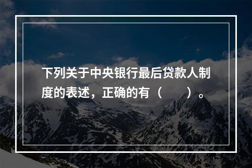 下列关于中央银行最后贷款人制度的表述，正确的有（　　）。