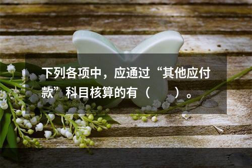 下列各项中，应通过“其他应付款”科目核算的有（　　）。