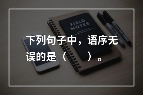 下列句子中，语序无误的是（　　）。