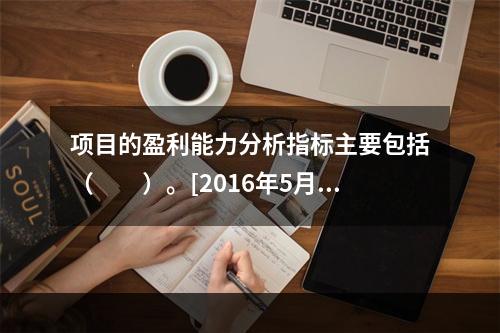 项目的盈利能力分析指标主要包括（　　）。[2016年5月真题