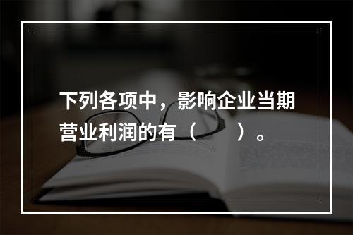 下列各项中，影响企业当期营业利润的有（　　）。