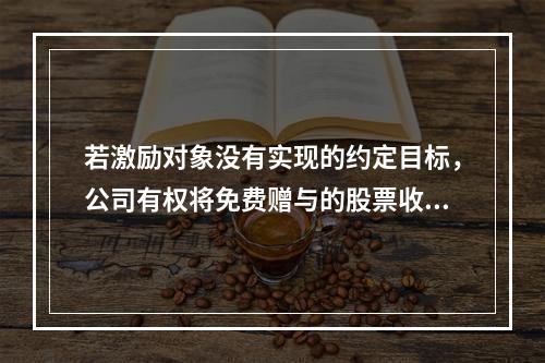 若激励对象没有实现的约定目标，公司有权将免费赠与的股票收回，