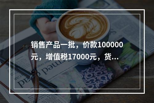 销售产品一批，价款100000元，增值税17000元，货款尚