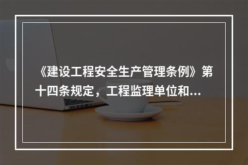 《建设工程安全生产管理条例》第十四条规定，工程监理单位和监理