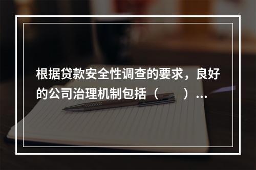 根据贷款安全性调查的要求，良好的公司治理机制包括（　　）。