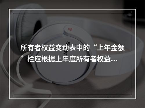 所有者权益变动表中的“上年金额”栏应根据上年度所有者权益变动