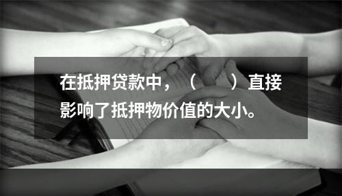 在抵押贷款中，（　　）直接影响了抵押物价值的大小。