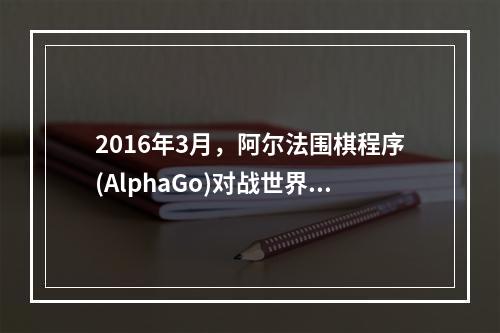 2016年3月，阿尔法围棋程序(AlphaGo)对战世界围棋