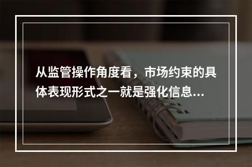 从监管操作角度看，市场约束的具体表现形式之一就是强化信息的披