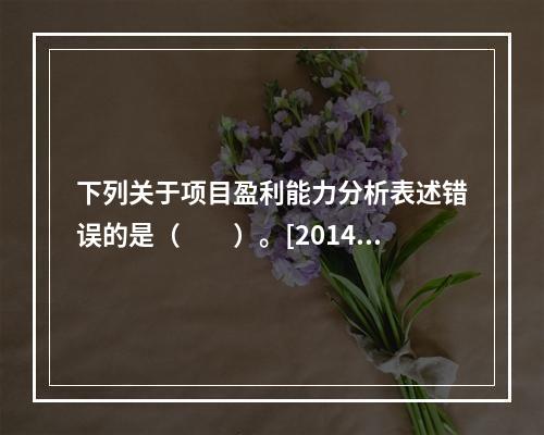 下列关于项目盈利能力分析表述错误的是（　　）。[2014年6