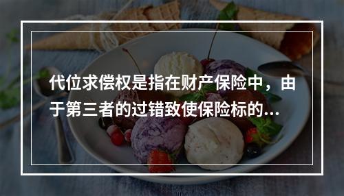 代位求偿权是指在财产保险中，由于第三者的过错致使保险标的发生