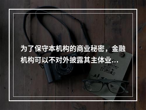 为了保守本机构的商业秘密，金融机构可以不对外披露其主体业务、