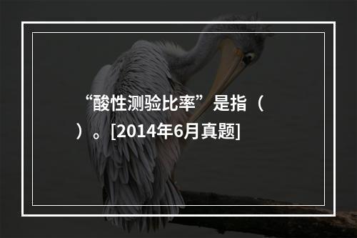 “酸性测验比率”是指（　　）。[2014年6月真题]