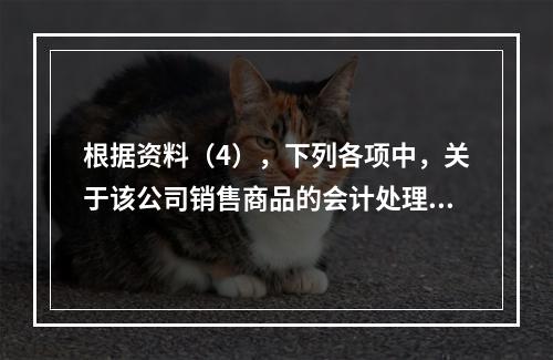 根据资料（4），下列各项中，关于该公司销售商品的会计处理正确