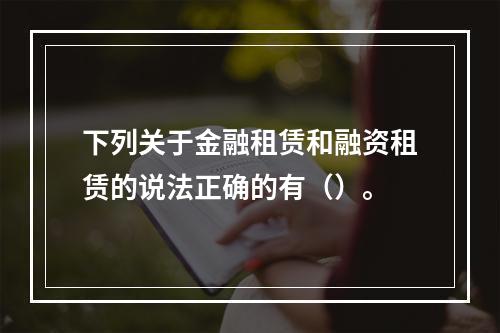 下列关于金融租赁和融资租赁的说法正确的有（）。