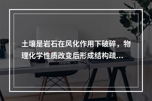 土壤是岩石在风化作用下破碎，物理化学性质改变后形成结构疏松的