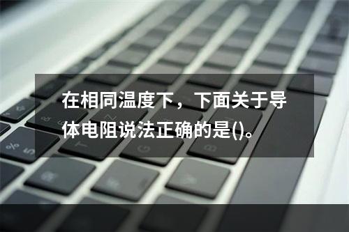 在相同温度下，下面关于导体电阻说法正确的是()。