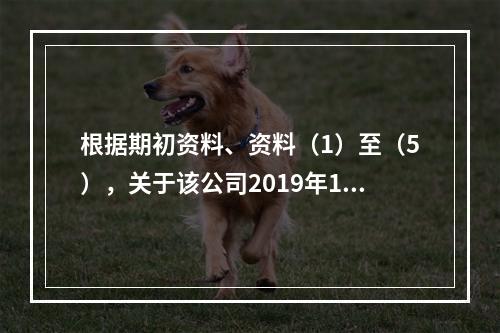 根据期初资料、资料（1）至（5），关于该公司2019年12月