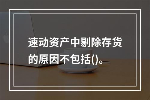 速动资产中剔除存货的原因不包括()。