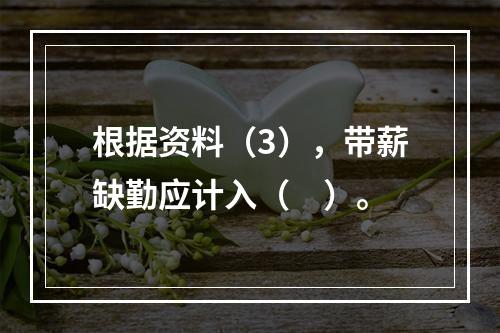 根据资料（3），带薪缺勤应计入（　）。