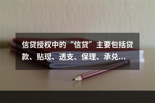 信贷授权中的“信贷”主要包括贷款、贴现、透支、保理、承兑等银