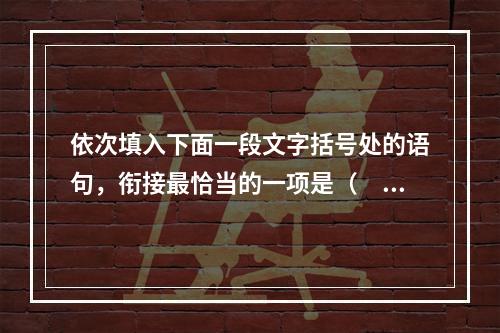 依次填入下面一段文字括号处的语句，衔接最恰当的一项是（　　）