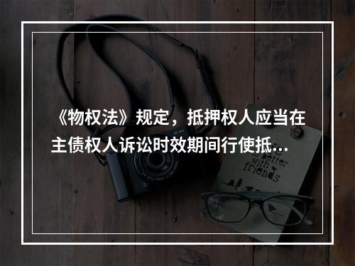 《物权法》规定，抵押权人应当在主债权人诉讼时效期间行使抵押权