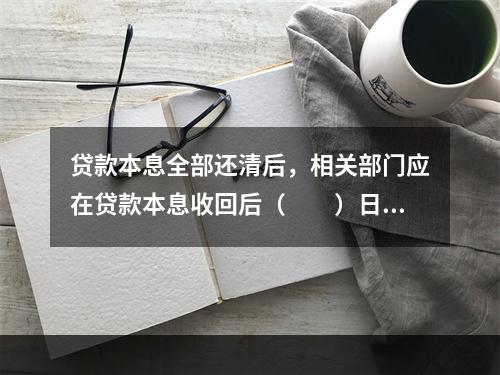 贷款本息全部还清后，相关部门应在贷款本息收回后（　　）日内形