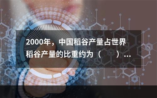 2000年，中国稻谷产量占世界稻谷产量的比重约为（　　）。