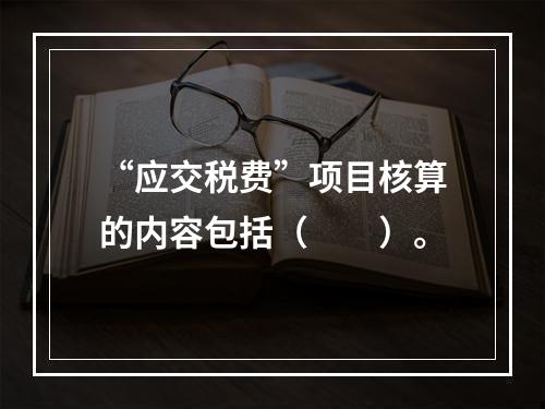 “应交税费”项目核算的内容包括（　　）。