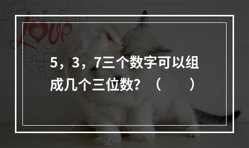 5，3，7三个数字可以组成几个三位数？（　　）