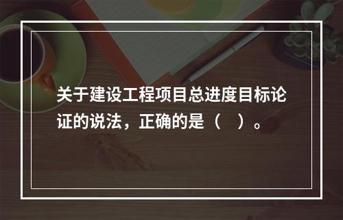 关于建设工程项目总进度目标论证的说法，正确的是（　）。