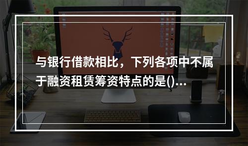 与银行借款相比，下列各项中不属于融资租赁筹资特点的是()。